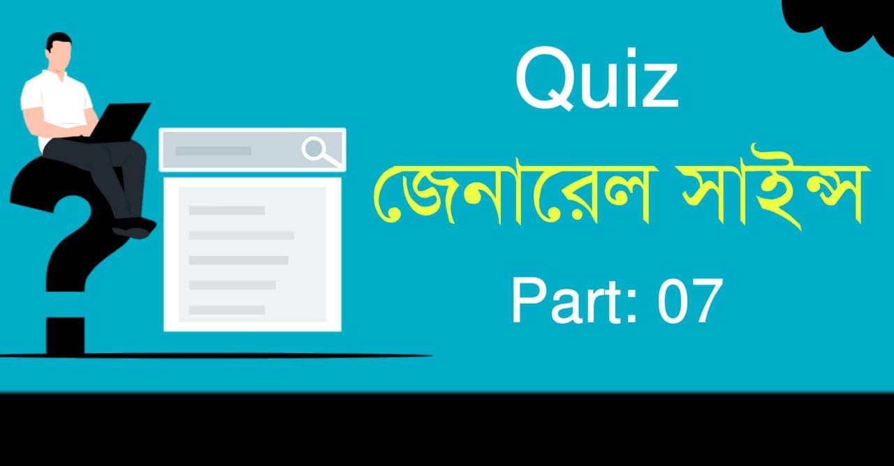 জেনারেল সাইন্স কুইজ পর্ব-০৭ | General Science Quiz in Bengali