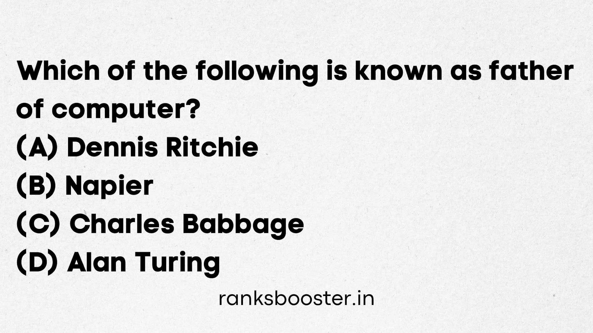 Which of the following is known as father of computer? (A) Dennis Ritchie (B) Napier (C) Charles Babbage (D) Alan Turing