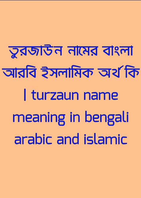 তুরজাউন নামের অর্থ কি, তুরজাউন নামের বাংলা অর্থ কি, তুরজাউন নামের আরবি অর্থ কি, তুরজাউন নামের ইসলামিক অর্থ কি, turzaun name meaning in bengali arabic and islamic, turzaun namer ortho ki, turzaun name meaning, তুরজাউন কি আরবি / ইসলামিক নাম