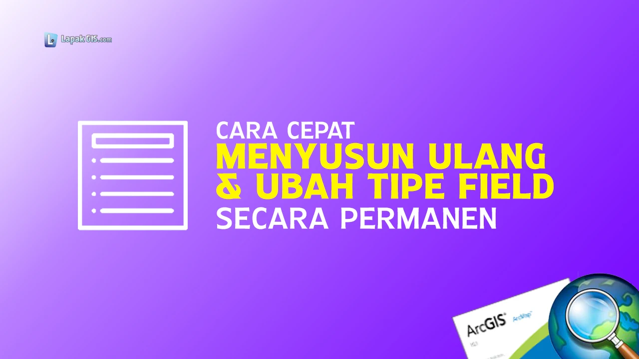 Cara Cepat Menyusun Ulang & Ubah Tipe Field pada ArcGIS