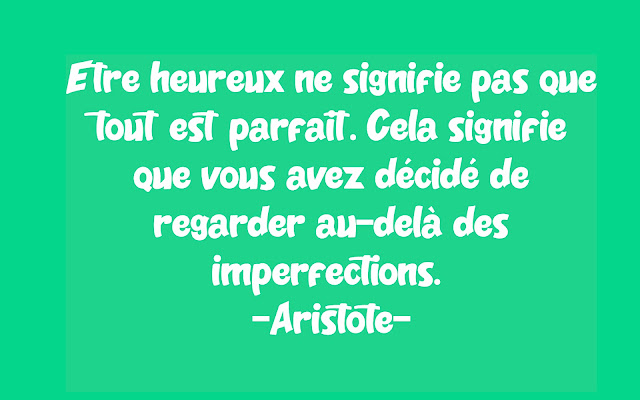 Etre heureux ne signifie pas que tout est parfait. Cela signifie que vous avez décidé de regarder au-delà des imperfections.   Aristote