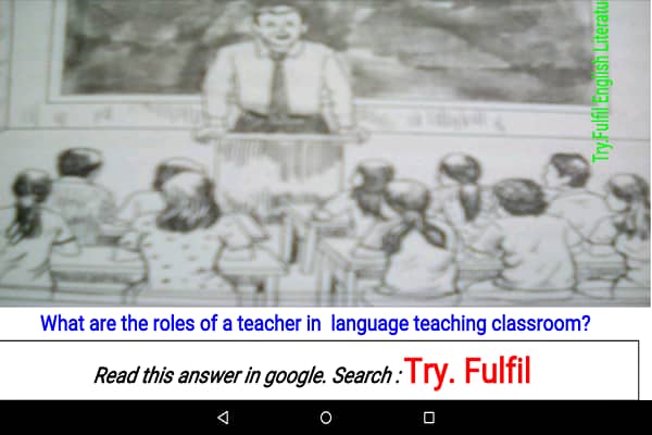 Roles of a Teacher,Roles of a teacher in a Language Teaching Classroom,Roles of a teacher in ELT classroom