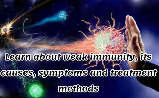 Learn about weak immunity, its causes, symptoms and treatment methods