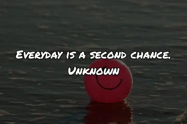 Everyday is a second chance. Unknown