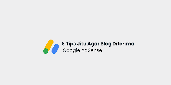 6 Tips Jitu Agar Blog Diterima Google AdSense