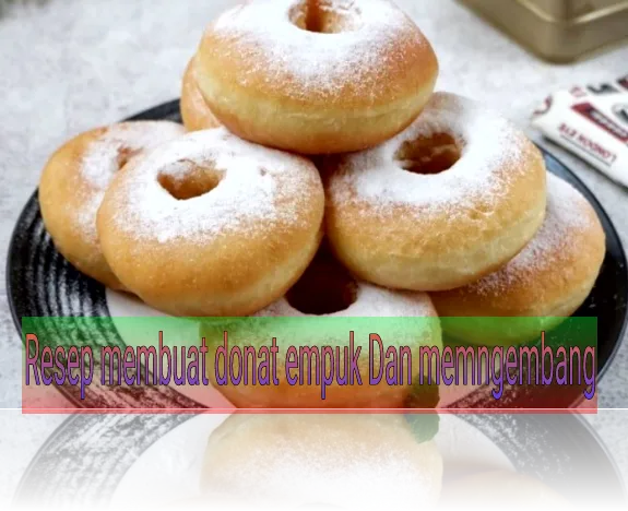 resep membuat donat empuk, lembut, dan mengembang dengan bahan sederhana