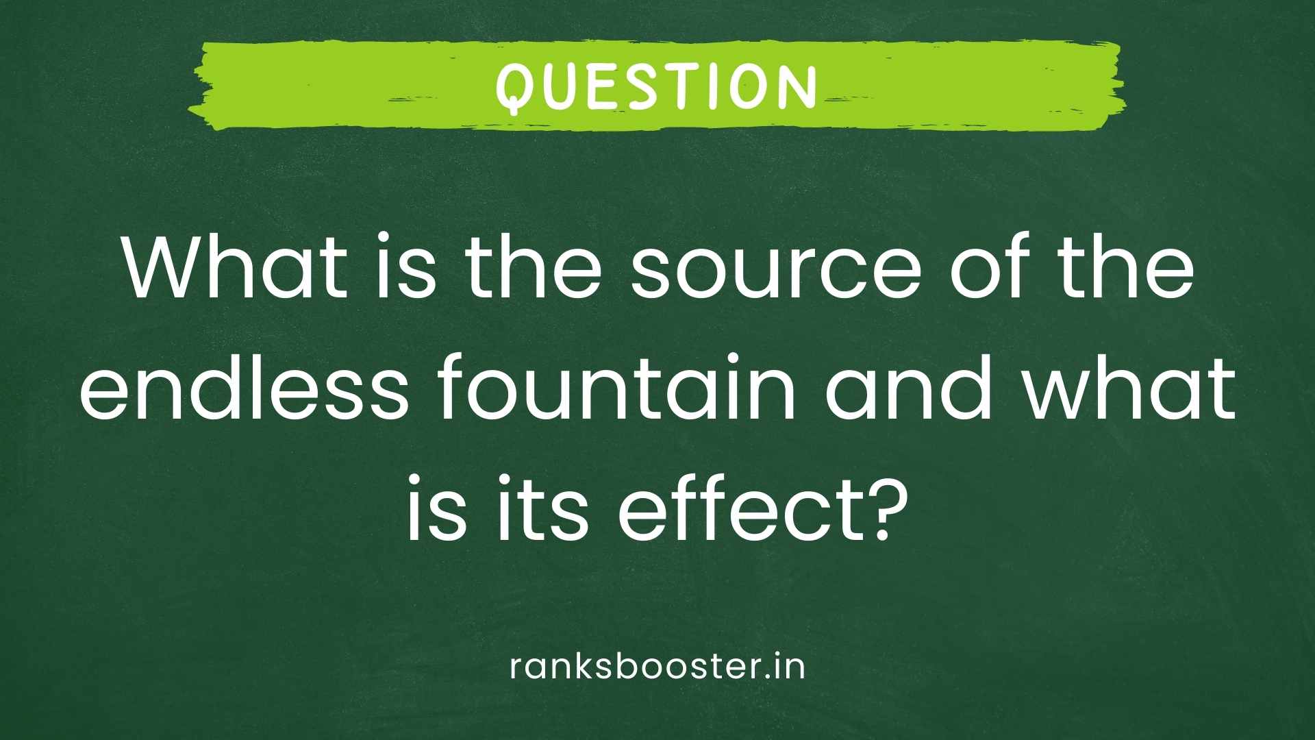 Question: What is the source of the endless fountain and what is its effect? [CBSE (F) 2010, 2011]