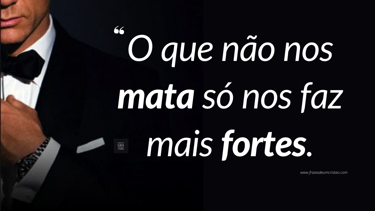 O que não nos mata só nos faz mais fortes.