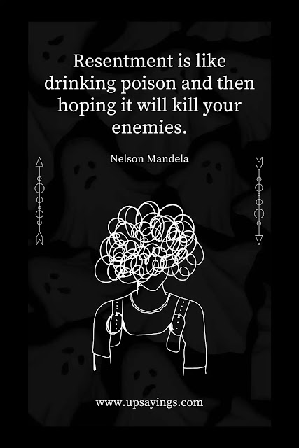 "Resentment is like drinking poison and then hoping it will kill your enemies." - Nelson Mandela