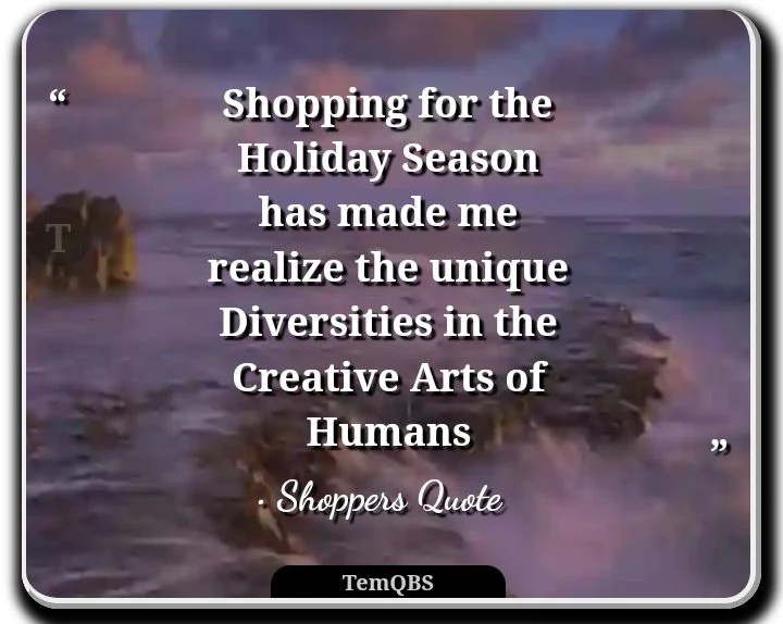 Shopping for the holiday season has made me realize the unique diversities in the creative arts of humans - Shoppers Quote