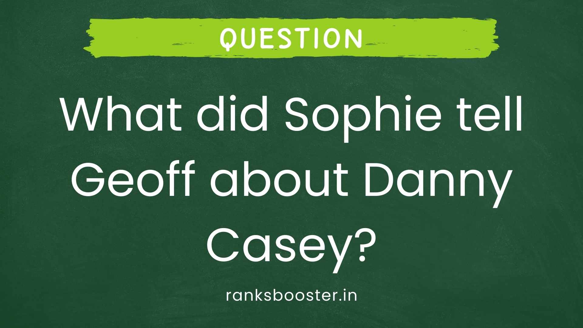 Question: What did Sophie tell Geoff about Danny Casey?
