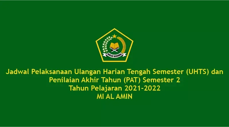 Jadwal Pelaksanaan Ulangan Harian Tengah Semester (UHTS) dan Penilaian Akhir Tahun (PAT) Semester 2 Tahun Pelajaran 2021-2022 MI AL AMIN