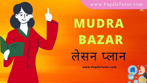 (मुद्रा बाजार पाठ योजना) Mudra Bazar Lesson Plan Of Economics In Hindi On School Teaching And Mega Teaching Skill For B.Ed, DE.L.ED, BTC, M.Ed 1st 2nd Year And Class 12th Teacher Free Download PDF | Money Market Lesson Plan In Hindi - www.pupilstutor.com