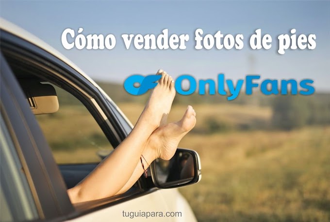▷ Cómo vender fotos de pies en OnlyFans este 2023