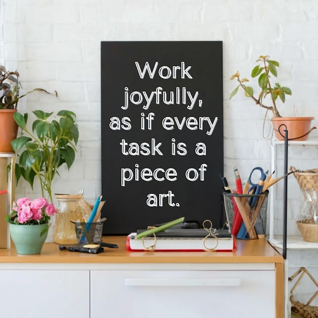 Work joyfully, as if every task is a piece of art.