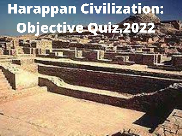 Harappan Civilization: Objective Quiz.2022