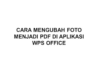 CARA MENGUBAH FOTO MENJADI PDF DI APLIKASI WPS OFFICE
