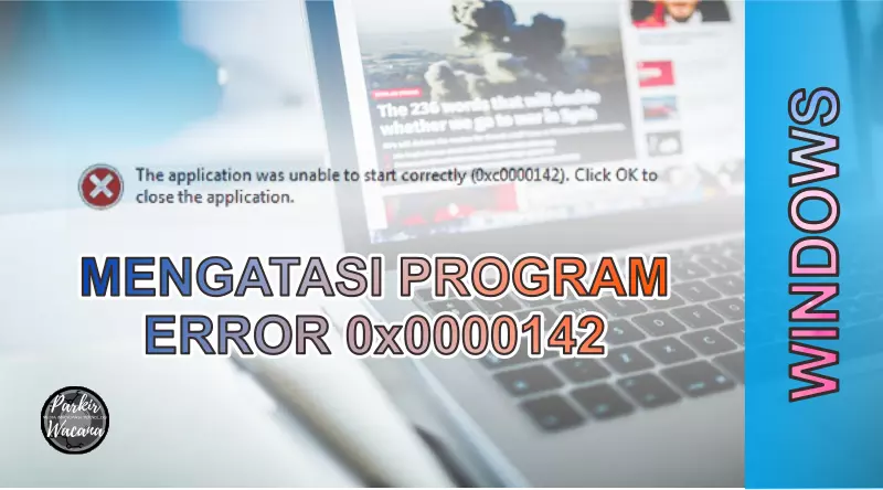 Tips Mengatasi Program Error 0xc0000142 pada Windows