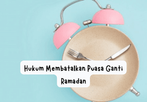 Hukum Membatalkan Puasa Ganti Ramadan