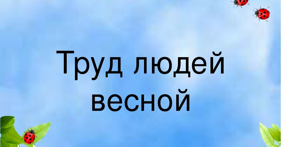 Человек в природе весной подготовительная группа. Труд людей весной. Надпись труд людей весной. Тема недели труд людей. Труд людей весной для дошкольников.