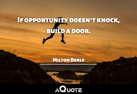 If opportunity doesn't knock, build a door. - Milton Berle