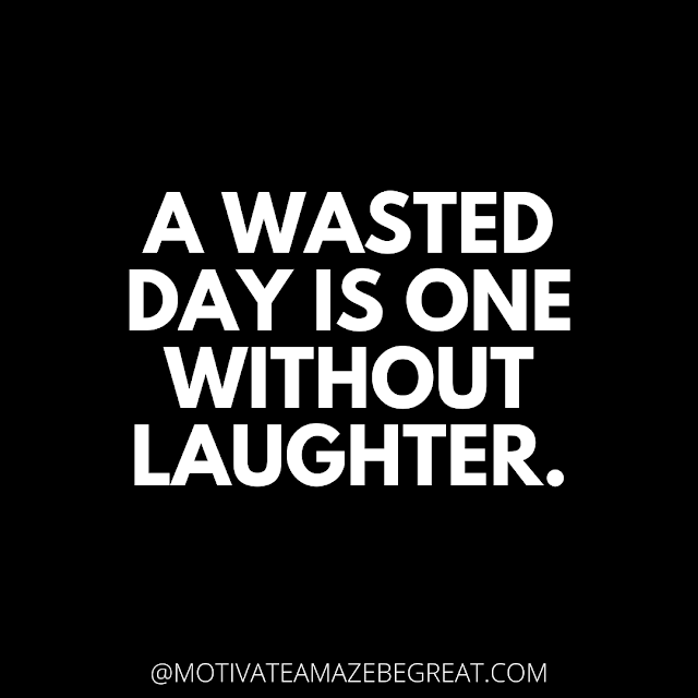 The Best Motivational Short Quotes And One Liners Ever: A wasted day is one without laughter.
