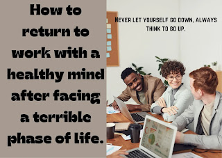 How to return to work with a healthy mind after facing a terrible phase of life?