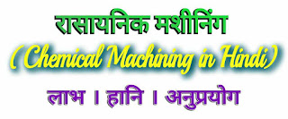 रासायनिक मशीनिंग (Chemical Machining in Hindi) - लाभ । हानि । अनुप्रयोग