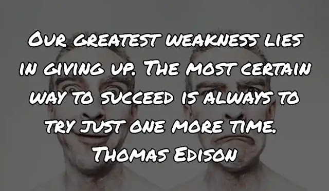 Our greatest weakness lies in giving up. The most certain way to succeed is always to try just one more time. Thomas Edison