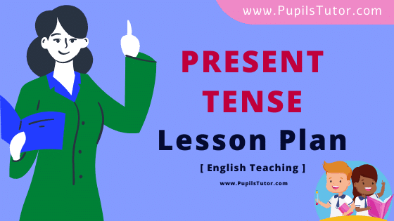 Present Tense Lesson Plan For B.Ed, DE.L.ED, BTC, M.Ed 1st 2nd Year And Class 6, 7th And 8th English Grammar Teacher Free Download PDF On Mega And Discussion Teaching Skill - www.pupilstutor.com