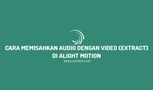Cara Memisahkan Audio dengan Video (Extraxt Audio) di Alight Motion