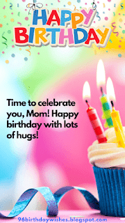 "Time to celebrate you, Mom! Happy birthday with lots of hugs!"