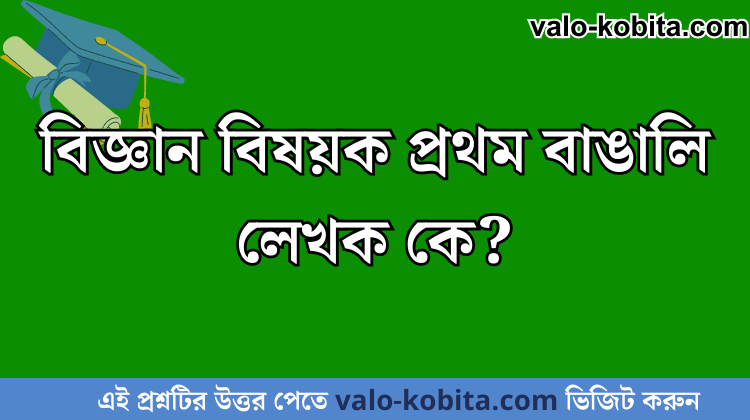 বিজ্ঞান বিষয়ক প্রথম বাঙালি লেখক কে?