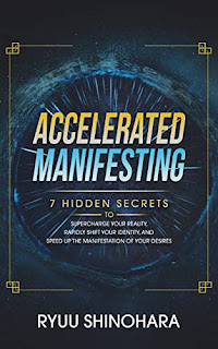 Accelerated Manifesting: 7 Hidden Secrets to Supercharge Your Reality, Rapidly Shift Your Identity, and Speed Up The Manifestation of Your Desires - Self-Help/Metaphysics/Spirituality book by Ryuu Shinohara