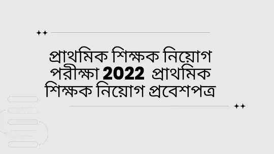 প্রাথমিক শিক্ষক নিয়োগ পরীক্ষা 2022 | প্রাথমিক শিক্ষক নিয়োগ প্রবেশপত্র