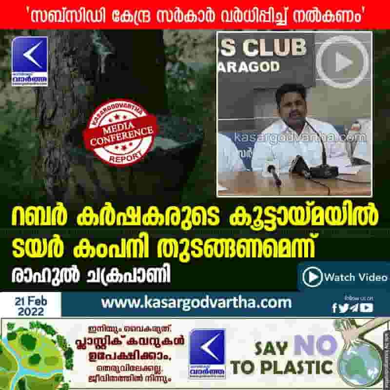 News, Kerala, Kasaragod, Press meet, Video, Bank Loans, Farmer, Top-Headlines, Government, Rahul Chakrapani, Rahul Chakrapani says that to start tire company led by rubber farmers.