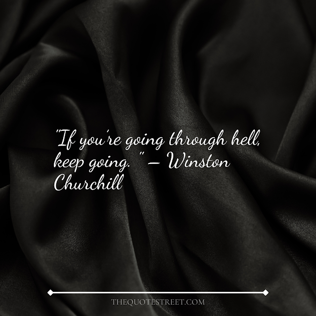 "If you’re going through hell, keep going." – Winston Churchill