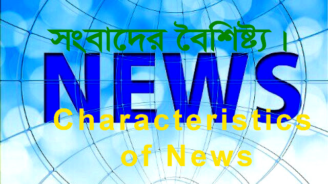 সংবাদের বৈশিষ্ট্য । Characteristics of News