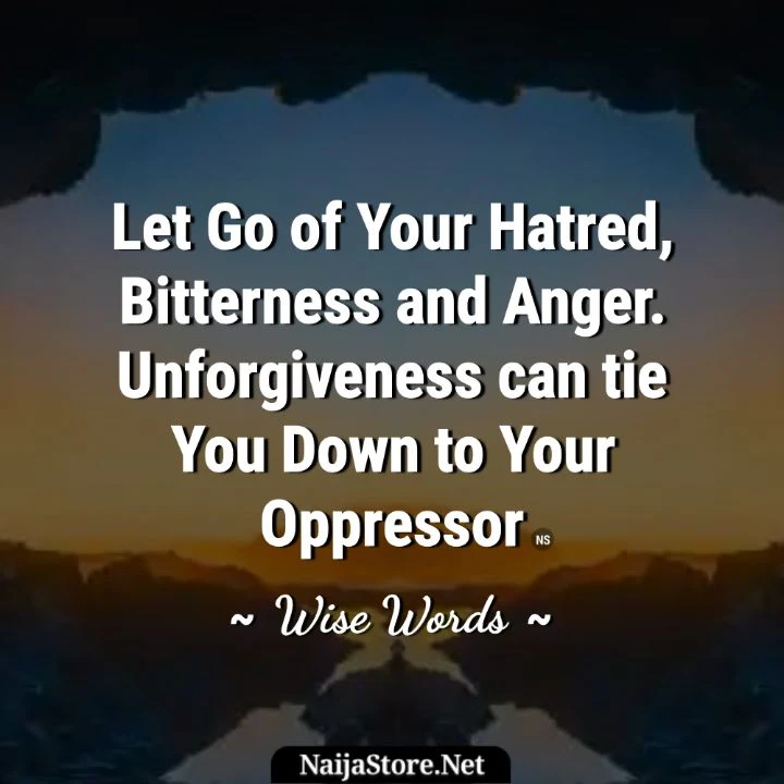 Forgiveness - Quote: Let go of your hatred, bitterness and anger. Unforgiveness can tie you down to your oppressor - Wise Words