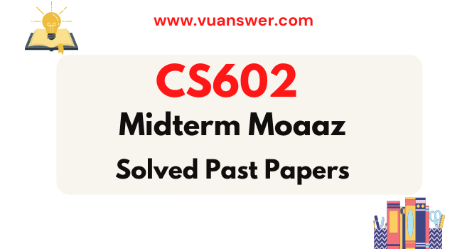 CS602 Midterm Solved Papers by Moaaz - VU Answer