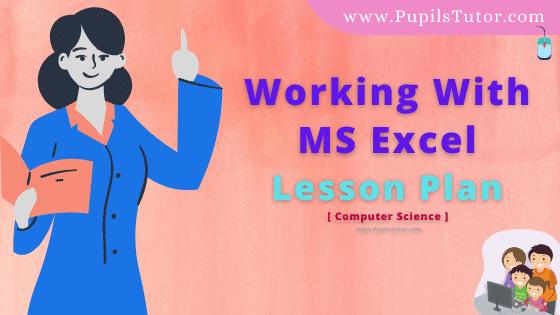 Working With MS Excel Lesson Plan For B.Ed, DE.L.ED, BTC, M.Ed 1st 2nd Year And Class 6, 7 And 8th Computer Science Teacher Free Download PDF On Simulated Teaching Skill In English Medium. - www.pupilstutor.com