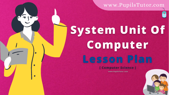 System Unit Of Computer Lesson Plan For B.Ed, DE.L.ED, BTC, M.Ed 1st 2nd Year And Class 11th Computer Teacher Free Download PDF On Real School Teaching Skill In English Medium. - www.pupilstutor.com