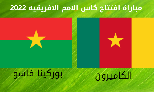 شاهد مباراة افتتاح كاس الامم الافريقيه بين الكاميرون وبوركينا فاسو بدون تقطيع