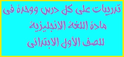 تدريبات على كل درس ووحدة في مادة اللغة الإنجليزية  للصف الأول الابتدائي