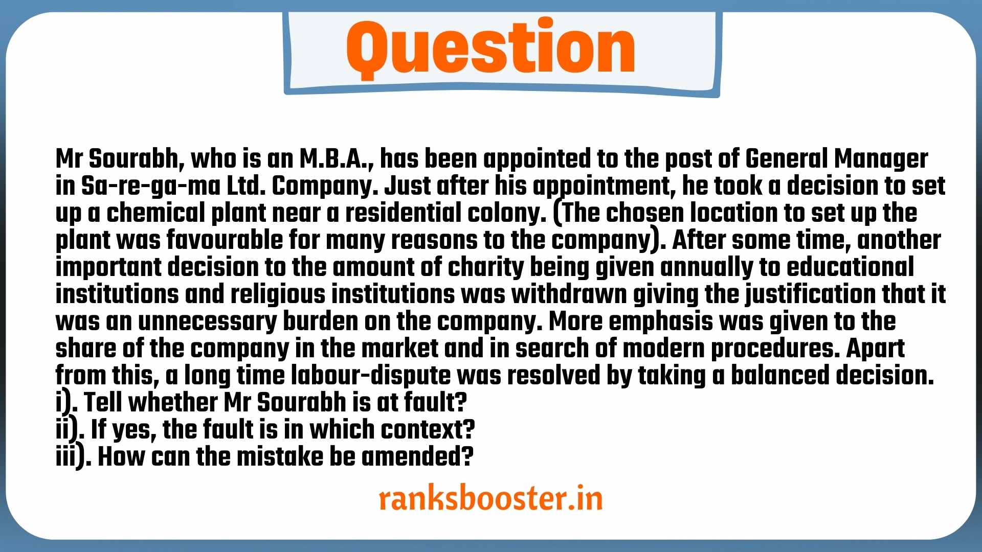 Mr Sourabh, who is an M.B.A., has been appointed to the post of General Manager in Sa-re-ga-ma Ltd. Company. Just after his appointment, he took a decision to set up a chemical plant near a residential colony