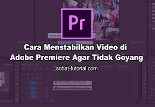 Cara Menstabilkan Video di Adobe Premiere Agar Tidak Goyang