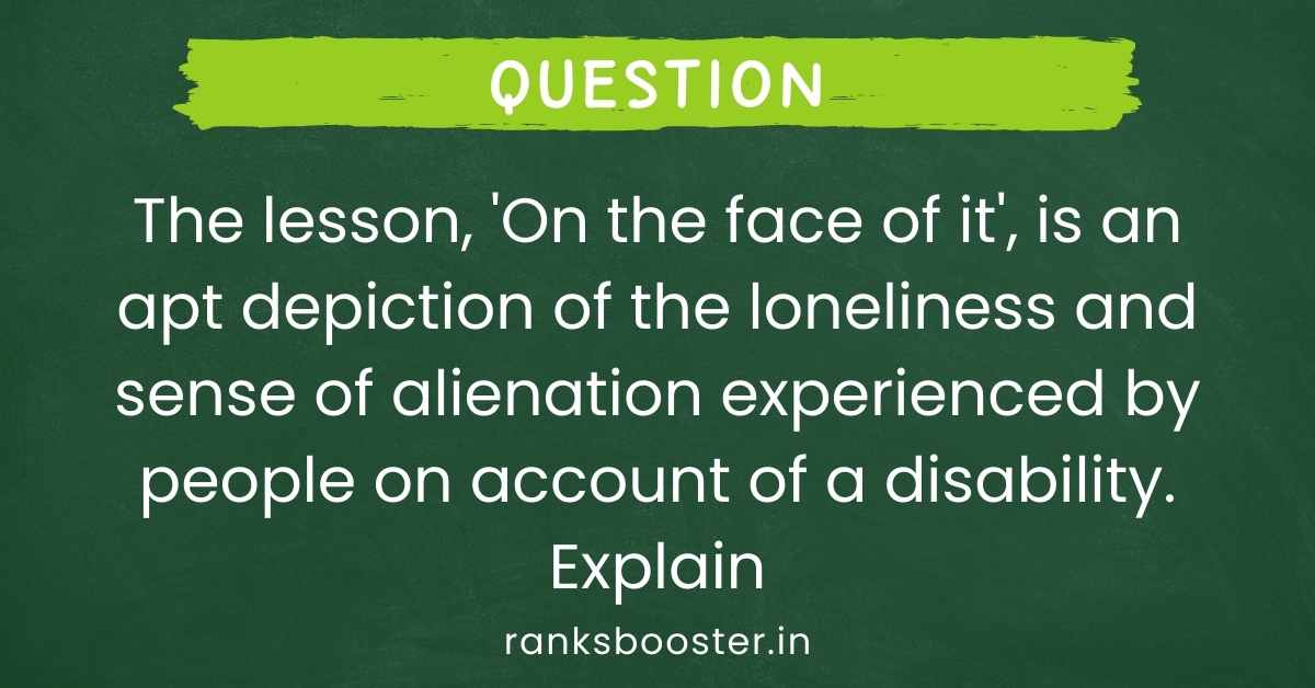 The lesson, 'On the face of it', is an apt depiction of the loneliness and sense of alienation experienced by people on account of a disability. Explain