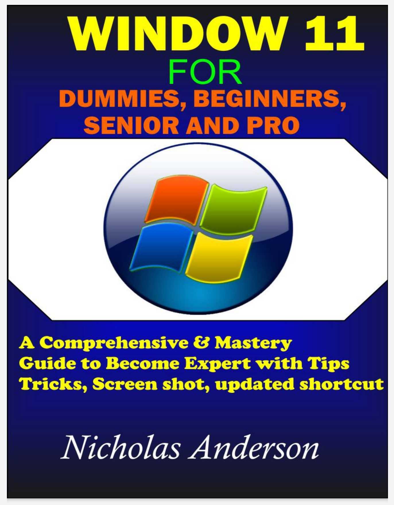 Window 11 Dummies, Beginners, Senior And Pro: A Comprehensive & Mastery Guide To Become Expert With Tips, Tricks