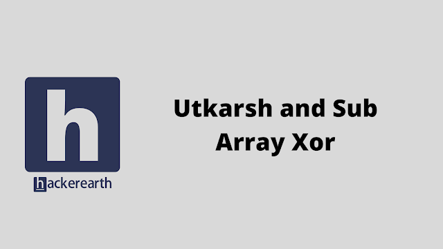 HackerEarth Utkarsh and Sub Array Xor problem solution