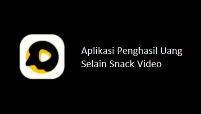 Aplikasi Penghasil Uang Selain Snack Video